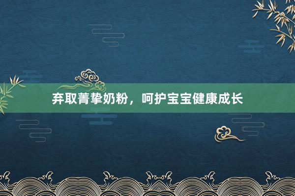 弃取菁挚奶粉，呵护宝宝健康成长